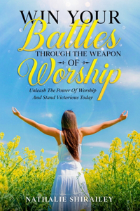 Win Your Battles Through The Weapon Of Worship