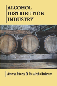 Alcohol Distribution Industry: Adverse Effects Of The Alcohol Industry: Alcohol Industry News