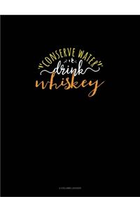Conserve Water Drink Whiskey