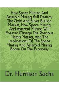 How Space Mining And Asteroid Mining Will Destroy The Gold And Silver Bullion Market, How Space Mining And Asteroid Mining Will Forever Change The Precious Metals Market, And The Implications Of The Space Mining And Asteroid Mining Boom On The Econ