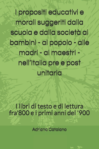 I propositi educativi e morali suggeriti dalla scuola e dalla società ai bambini - al popolo - alle madri - ai maestri - nell'Italia pre e post unitaria