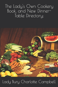 The Lady's Own Cookery Book, and New Dinner-Table Directory;