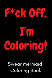 F*ck Off, I'm Coloring! Swear mermaid Coloring Book: 40 Cuss mermaid to Color & Relax: Adult Coloring Book