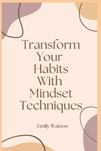 Transform Your Habits With Mindset Techniques