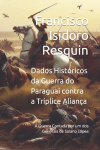 Dados Históricos da Guerra do Paraguai contra a Tríplice Aliança: A Guerra Contada por um dos Generais de Solano Lópes