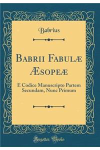 Babrii Fabulï¿½ ï¿½sopeï¿½: E Codice Manuscripto Partem Secundam, Nunc Primum (Classic Reprint)