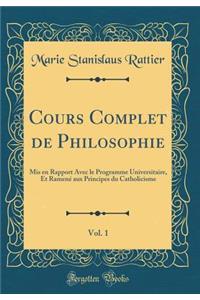 Cours Complet de Philosophie, Vol. 1: Mis en Rapport Avec le Programme Universitaire, Et Ramené aux Principes du Catholicisme (Classic Reprint)