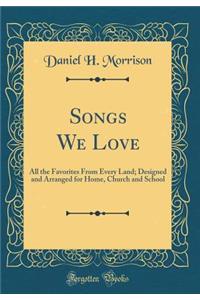 Songs We Love: All the Favorites from Every Land; Designed and Arranged for Home, Church and School (Classic Reprint)