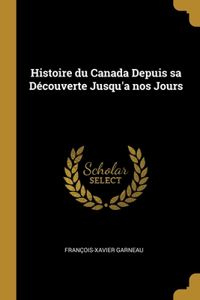 Histoire du Canada Depuis sa Découverte Jusqu'a nos Jours