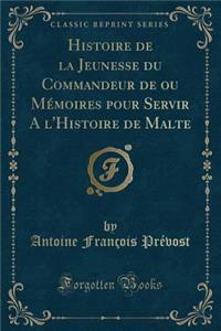Histoire de la Jeunesse Du Commandeur de Ou Mémoires Pour Servir a l'Histoire de Malte (Classic Reprint)