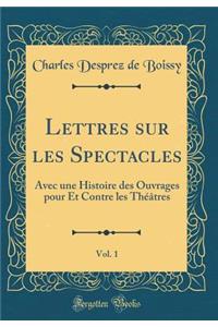 Lettres Sur Les Spectacles, Vol. 1: Avec Une Histoire Des Ouvrages Pour Et Contre Les Thï¿½ï¿½tres (Classic Reprint): Avec Une Histoire Des Ouvrages Pour Et Contre Les Thï¿½ï¿½tres (Classic Reprint)