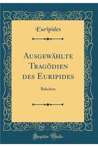 Ausgewï¿½hlte Tragï¿½dien Des Euripides: Bakchen (Classic Reprint)