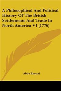 Philosophical And Political History Of The British Settlements And Trade In North America V1 (1776)