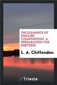 Elements of English Composition. a Preparation for Rhetoric