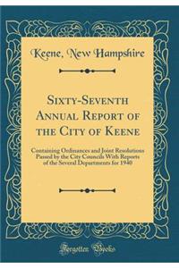 Sixty-Seventh Annual Report of the City of Keene: Containing Ordinances and Joint Resolutions Passed by the City Councils With Reports of the Several Departments for 1940 (Classic Reprint)