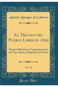 El Triunfo del Pueblo Libre en 1820, Vol. 26: Drama Histórico Coatemporaneo en Tres Actos, Original y en Verso (Classic Reprint)