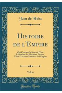 Histoire de l'Empire, Vol. 6: Qui Contient la Suite de l'Etat Particulier des Electeurs, Princes, Villes Et Autres Membres de l'Empire (Classic Reprint)