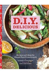 D.I.Y. Delicious: Recipes and Ideas for Simple Food from Scratch