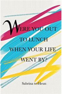 Were You Out to Lunch When Your Life Went By?
