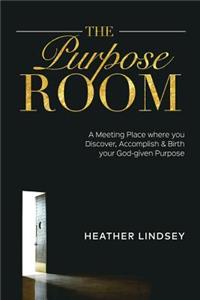 Purpose Room: A Meeting Place Where You Discover, Birth and Accomplish Your God-Given Purpose