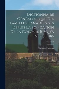 Dictionnaire Généalogique Des Familles Canadiennes Depuis La Fondation De La Colonie Jusqu'à Nos Jours; Volume 5