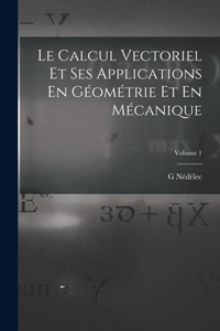 Calcul Vectoriel Et Ses Applications En Géométrie Et En Mécanique; Volume 1