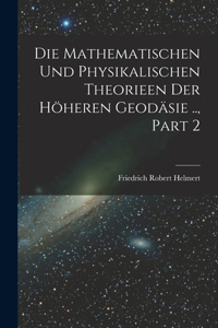 Mathematischen Und Physikalischen Theorieen Der Höheren Geodäsie .., Part 2