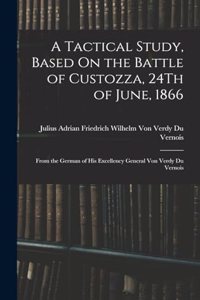 Tactical Study, Based On the Battle of Custozza, 24Th of June, 1866