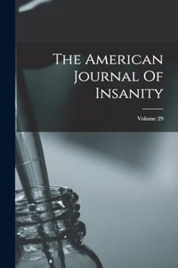 The American Journal Of Insanity; Volume 29
