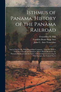 Isthmus of Panama. History of the Panama Railroad; and of the Pacific Mail Steamship Company. Together With a Traveller's Guide and Business Man's Hand-book for the Panama Railroad and the Lines of Steamships Connecting it With Europe, the United S