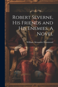 Robert Severne, His Friends and His Enemies. A Novel