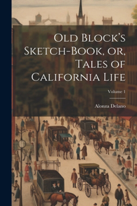 Old Block's Sketch-book, or, Tales of California Life; Volume 1