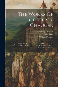 Works Of Geoffrey Chaucer: Compared With The Former Editions, And Many Valuable Mss. Out Of Which, Three Tales Are Added Which Were Never Before Printed