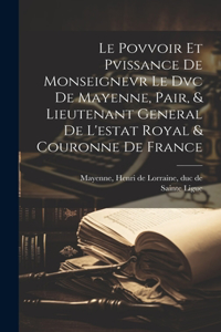 Le Povvoir Et Pvissance De Monseignevr Le Dvc De Mayenne, Pair, & Lieutenant General De L'estat Royal & Couronne De France