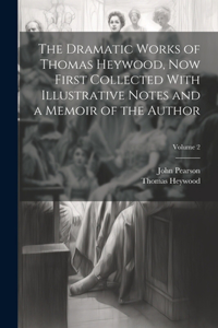 Dramatic Works of Thomas Heywood, now First Collected With Illustrative Notes and a Memoir of the Author; Volume 2