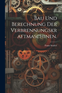 Bau und Berechnung der Verbrennungskraftmaschinen.