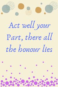 Act well your part, there all the honour lies