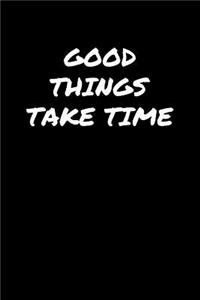 Good Things Take Time