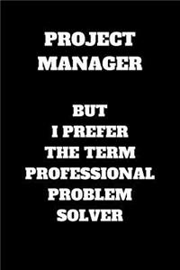 Project Manager But I Prefer The Term Professional Problem Solver