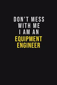 Don't Mess With Me I Am An Equipment Engineer