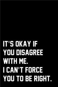 It's Okay If You Disagree With Me. I Can't Force You To Be Right.