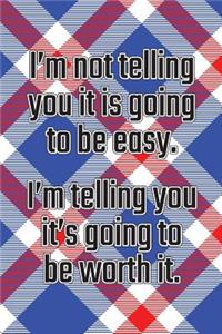 I'm Not Telling You It's Going to Be Easy. I'm Telling You It's Going to Be Worth It