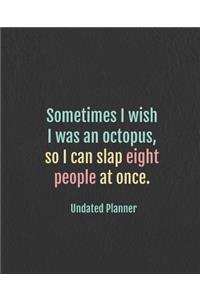 Undated Planner - Sometimes I wish I was an octopus, so I can slap eight people at once.