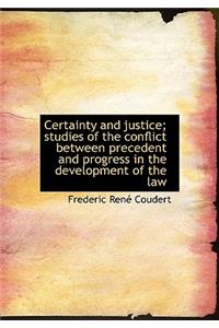 Certainty and Justice; Studies of the Conflict Between Precedent and Progress in the Development of