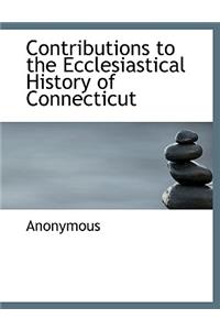 Contributions to the Ecclesiastical History of Connecticut