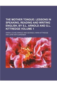 The Mother Tongue; Lessons in Speaking, Reading and Writing English, by S.L. Arnold and G.L. Kittredge Volume 1