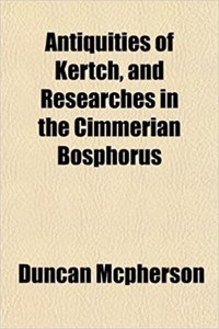 Antiquities of Kertch, and Researches in the Cimmerian Bosphorus