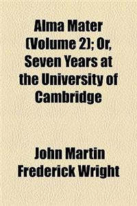 Alma Mater (Volume 2); Or, Seven Years at the University of Cambridge