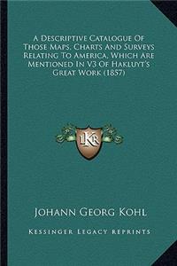 Descriptive Catalogue of Those Maps, Charts and Surveys Relating to America, Which Are Mentioned in V3 of Hakluyt's Great Work (1857)
