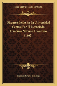Discurso Leido En La Universidad Central Por El Licenciado Francisco Navarro Y Rodrigo (1862)